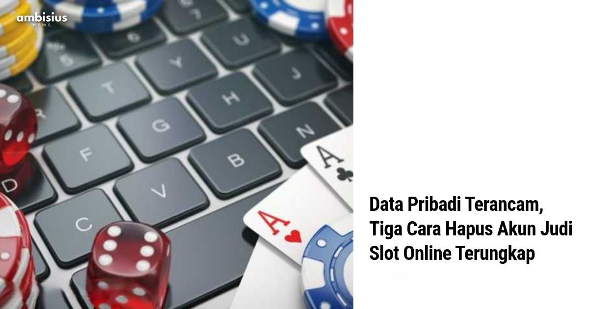 “3 Cara Ampuh Menghapus Akun Judi Slot Online Secara Permanen”